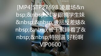 [MP4]STP27698 凌晨场&nbsp;&nbsp;21岁眼镜学生妹&nbsp;&nbsp;极品反差婊&nbsp;&nbsp;被干累睡着了&nbsp;&nbsp;特别逼 好粉啊 VIP0600