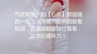 气质骨感少妇【心颜】颜值骚的一批，大秀骚穴掰开阴唇看阴洞，连猫猫都要路过看看，女主的骚味穴！