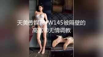 天美传媒TMW145被隔壁的高富帅无情调教