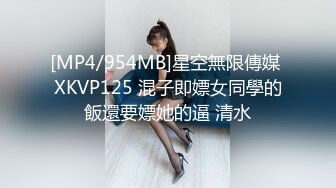 [MP4/954MB]星空無限傳媒 XKVP125 混子即嫖女同學的飯還要嫖她的逼 清水