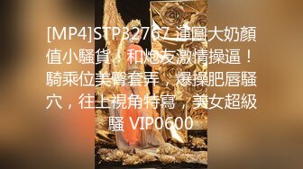 [MP4]STP32767 渾圓大奶顏值小騷貨！和炮友激情操逼！騎乘位美臀套弄，爆操肥唇騷穴，往上視角特寫，美女超級騷 VIP0600