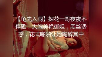 【龟先入洞】探花一哥夜夜不停歇，大胸美艳御姐，黑丝诱惑，花式啪啪让她陶醉其中