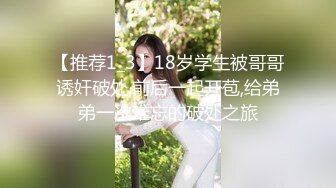 【推荐1_3】18岁学生被哥哥诱奸破处,前后一起开苞,给弟弟一次难忘的破处之旅