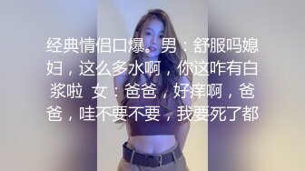 经典情侣口爆。男：舒服吗媳妇，这么多水啊，你这咋有白浆啦  女：爸爸，好痒啊，爸爸，哇不要不要，我要死了都