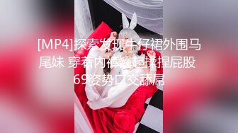 [MP4]探索发现牛仔裙外围马尾妹 穿着内裤翘起揉捏屁股 69姿势口交舔屌