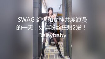 SWAG 幻想和女神共度浪漫的一天！处男粉丝狂射2发！ Daisybaby