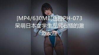 [MP4/630MB]色控PH-073呆萌日本女学生左尻右插的激烈反应