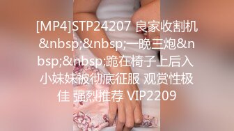 [MP4]STP24207 良家收割机&nbsp;&nbsp;一晚三炮&nbsp;&nbsp;跪在椅子上后入 小妹妹被彻底征服 观赏性极佳 强烈推荐 VIP2209