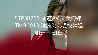 STP30209 國產AV 天美傳媒 TMBC013 清純弟弟想被幹姐姐玩弄 斑斑