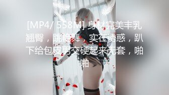 [MP4/ 558M] 身材完美丰乳翘臀，跳艳舞，实在诱惑，趴下给包皮男交硬起来无套，啪啪