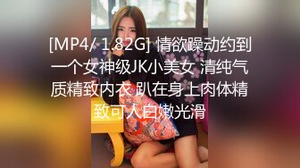 [MP4/ 1.82G] 情欲躁动约到一个女神级JK小美女 清纯气质精致内衣 趴在身上肉体精致可人白嫩光滑