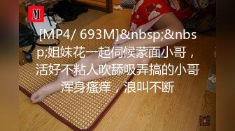 [MP4/ 693M]&nbsp;&nbsp;姐妹花一起伺候蒙面小哥，活好不粘人吹舔吸弄搞的小哥浑身瘙痒，浪叫不断