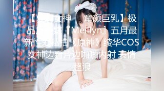 【萝莉女神❤️童颜巨乳】极品反差婊『Meiilyn』五月最新性爱私拍《原神》绫华COS女神边看片边啪啪内射 表情超浪