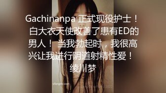 Gachinanpa 正式现役护士！ 白大衣天使改善了患有ED的男人！ 当我勃起时，我很高兴让我进行阴道射精性爱！ 绫川梦