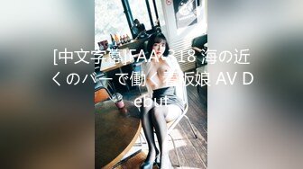 [中文字幕]FAA-318 海の近くのバーで働く看板娘 AV Debut