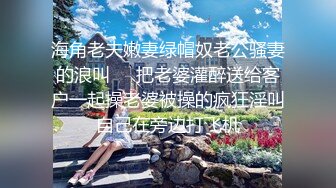 海角老夫嫩妻绿帽奴老公骚妻的浪叫❤️把老婆灌醉送给客户一起操老婆被操的疯狂淫叫自己在旁边打飞机