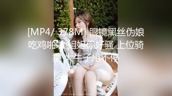 [MP4/ 378M] 眼镜黑丝伪娘吃鸡啪啪 姐姐你好骚 上位骑乘 大牛子甩不停