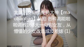 大屌玩女高手推特大神【maobaobao】私拍 各种高能啪啪调教168大一母狗女友，从懵懂的少女改造成反差婊 (1)