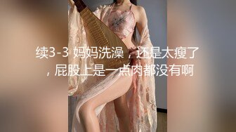 续3-3 妈妈洗澡，还是太瘦了，屁股上是一点肉都没有啊