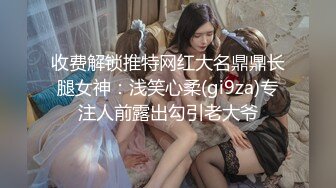 收费解锁推特网红大名鼎鼎长腿女神：浅笑心柔(gi9za)专注人前露出勾引老大爷