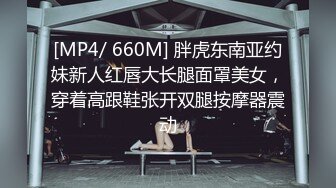 [MP4/ 660M] 胖虎东南亚约妹新人红唇大长腿面罩美女，穿着高跟鞋张开双腿按摩器震动