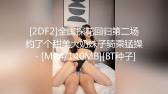 [2DF2]全国探花回归第二场约了个甜美大奶妹子骑乘猛操 - [MP4/140MB][BT种子]