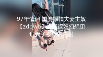 97年情侣 重度绿帽夫妻主奴【zddwb】实践绿奴幻想见证妻子被绿主内射