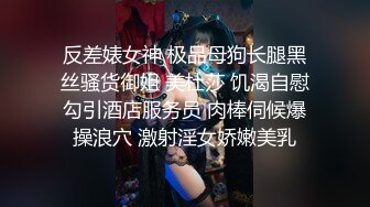 反差婊女神 极品母狗长腿黑丝骚货御姐 美杜莎 饥渴自慰勾引酒店服务员 肉棒伺候爆操浪穴 激射淫女娇嫩美乳