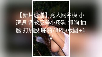 【新片速递】秀人网名模 小逗逗 调教反差小母狗 抓胸 抽脸 打屁股 啪啪78P原版图+1V