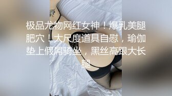 极品尤物网红女神！爆乳美腿肥穴！大尺度道具自慰，瑜伽垫上假屌骑坐，黑丝高跟大长腿