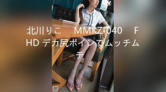 北川りこ ⨯ MMKZ-040 ⨯ FHD デカ尻ボインでムッチムチ♪